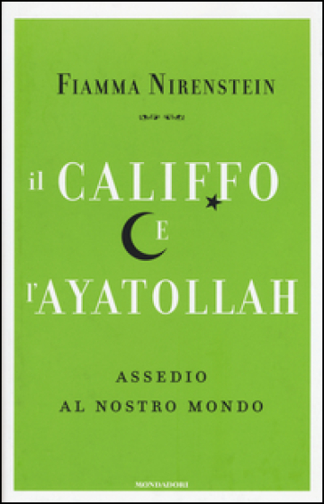 Il Califfo e l'Ayatollah. Assedio al nostro mondo - Fiamma Nirenstein