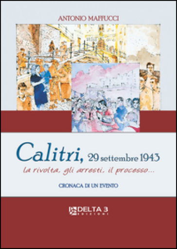 Calitri, 29 Settembre 1943. La rivolta, gli arresti, il processo... Cronaca di un evento - Antonio Maffucci