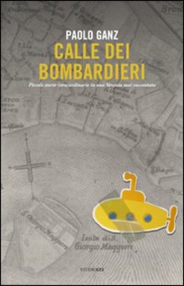 Calle dei bombardieri. Piccole storie (stra)ordinarie in una Venezia mai raccontata - Paolo Ganz