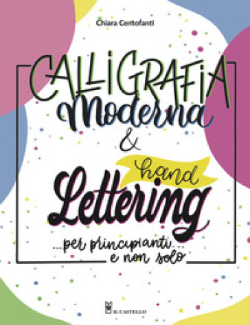 Calligrafia moderna e hand lettering... per principianti e non solo - Chiara Centofanti