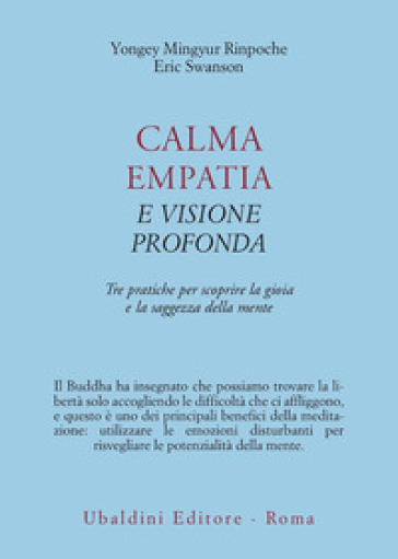 Calma empatia e visione profonda. Tre pratiche per scoprire la gioia e la saggezza della mente - Yongey Mingyur (Rinpoche) - Eric Swanson