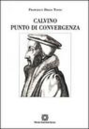 Calvino punto di convergenza. Simbolismo e presenza reale nella Santa Cerra - Francesco Diego Tosto