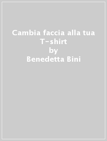 Cambia faccia alla tua T-shirt - Barbara Alfieri - Benedetta Bini