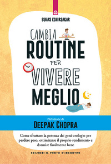 Cambia routine per vivere meglio. Come sfruttare la potenza dei geni orologio per perdere peso, ottimizzare il proprio rendimento e dormire finalmente bene - Suhas Kshirsagar - Kyriacos C. Markides