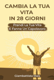 Cambia la tua vita in 28 giorni. Prendi la tua vita e fanne un capolavoro