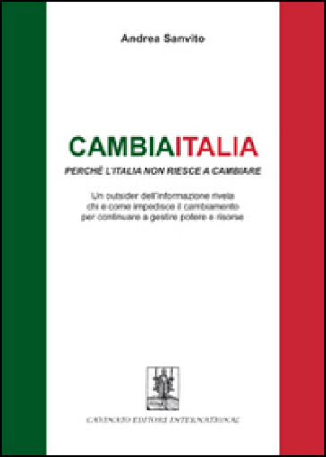 Cambiaitalia perché l'Italia non riesce a cambiare. Un outsider dell'informazione rivela chi e come impedisce il cambiamento per continuare a gestire potere... - Andrea Sanvito