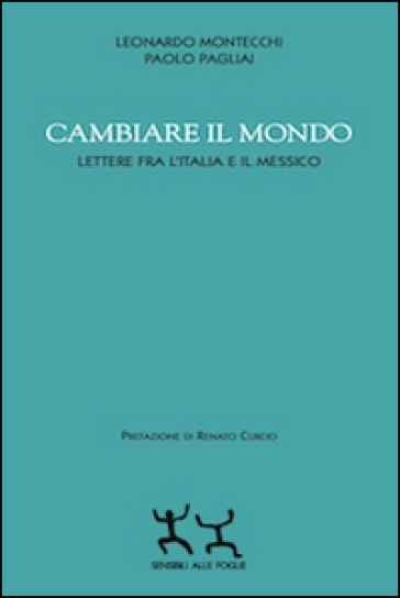 Cambiare il mondo. Lettere fra l'Italia e il Messico - Leonardo Montecchi - Paolo Pagliai
