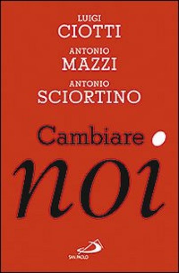 Cambiare noi - Luigi Ciotti - Antonio Mazzi - Antonio Sciortino