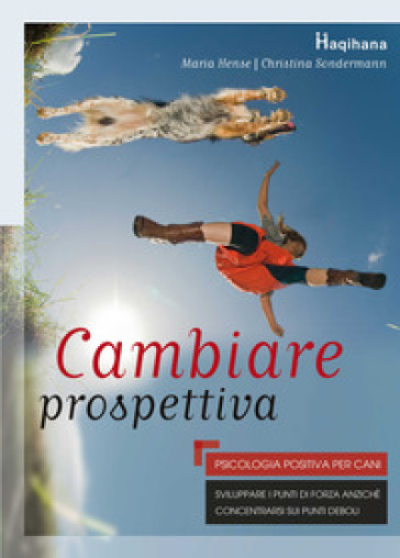 Cambiare prospettiva. Psicologia positiva per cani. Sviluppare i punti di forza anziché concentrarsi sui punti deboli - Christina Sondermann - Maria Hense