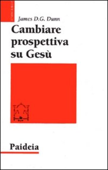 Cambiare prospettiva su Gesù. Dove sbaglia la ricerca su Gesù storico - James D. Dunn