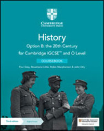 Cambridge IGCSE and O level history. Option B: the 20th Century. Coursebook. Per le Scuole superiori - Grey Paul - Little Rosemarie - Macpherson Robin - John Etty