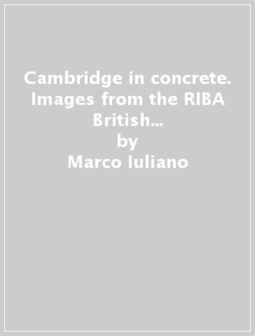 Cambridge in concrete. Images from the RIBA British Architectural Library Photographs Collection - François Penz - Marco Iuliano