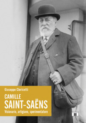 Camille Saint-Saens. Visionario, artigiano, sperimentatore - Giuseppe Clericetti