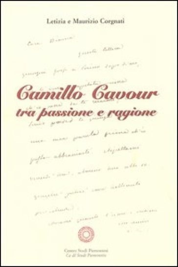 Camillo Cavour tra passione e ragione - Letizia Corgnati - Maurizio Corgnati