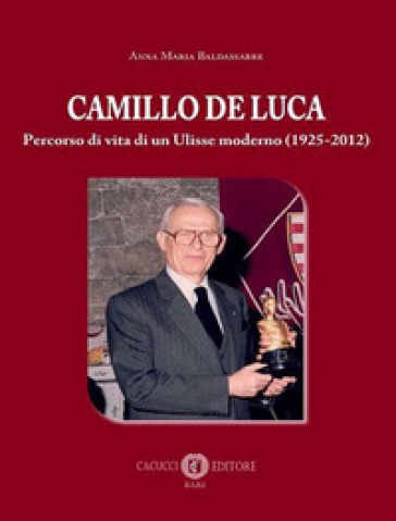 Camillo De Luca. Percorso di vita di un Ulisse moderno (1925-2012) - Anna Maria Baldassarre