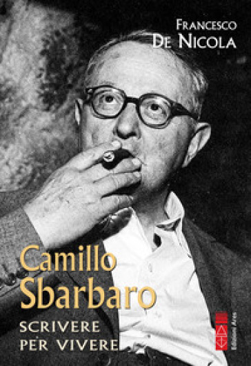 Camillo Sbarbaro. Scrivere per vivere - Francesco De Nicola