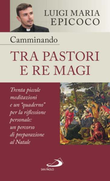 Camminando tra pastori e re magi. Trenta piccole meditazioni e un «quaderno» per la riflessione personale: un percorso di preparazione al Natale - Luigi Maria Epicoco