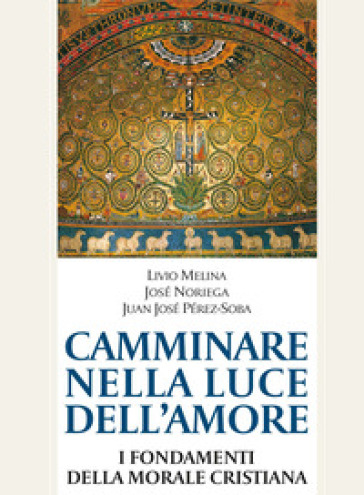 Camminare nella luce dell'amore. I fondamenti della morale cristiana - Livio Melina - José Noriega - Juan José Perez-Soba