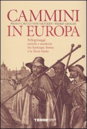 Cammini in Europa. Pellegrinaggi antichi e moderni tra Santiago, Roma e la Terra Santa - Paolo Asolan - Paolo G. Caucci von Saucken