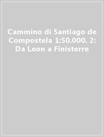 Cammino di Santiago de Compostela 1:50.000. 2: Da Leon a Finisterre