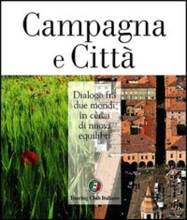 Campagna e città. Dialogo fra due mondi in cerca di nuovi equilibri. Ediz. illustrata