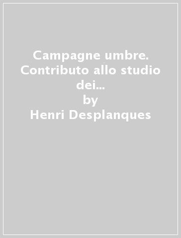 Campagne umbre. Contributo allo studio dei paesaggi rurali dell'Italia centrale - Henri Desplanques