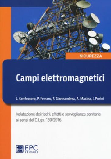 Campi elettromagnetici. Valutazione dei rischi, effetti e sorveglianza sanitaria ai sensi del D. Lgs. 159/2016. Nuova ediz. - Lucio Confessore - Pietro Ferraro - Fabrizio Giannandrea - Alessandra Masina - Iacopo Purini