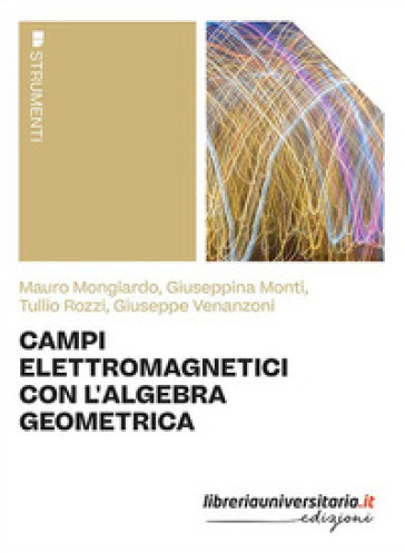 Campi elettromagnetici con l'algebra geometrica - Mauro Mongiardo - Giuseppina Monti - Tullio Rozzi - Giuseppe Venanzoni