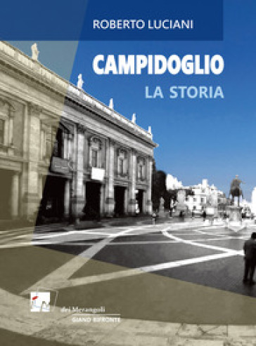 Campidoglio. La storia. La visita - Roberto Luciani