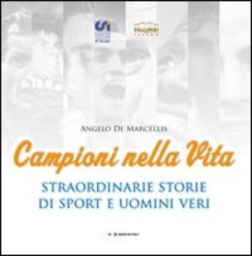 Campioni nella vita. Straordinarie storie di sport e uomini veri - Angelo De Marcellis