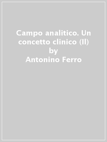 Campo analitico. Un concetto clinico (Il) - Antonino Ferro - R. Basile