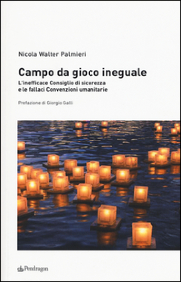 Campo da gioco ineguale. L'inefficace consiglio di sicurezza e le fallaci convenzioni umanitarie - Nicola Walter Palmieri