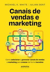 Canais de vendas e marketing: Como selecionar e gerenciar canais de vendas e marketing para crescer de forma lucrativa