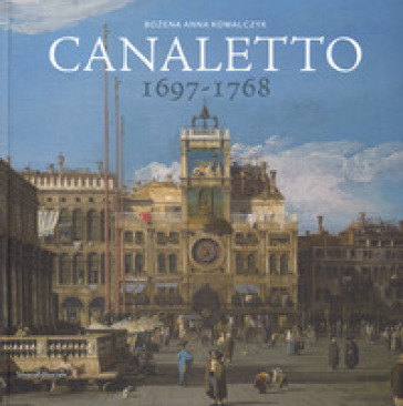 Canaletto 1697-1768. Catalogo della mostra (Roma, 11 aprile-19 agosto 2018). Ediz. a colori - Anna Kowalczyk Bozena