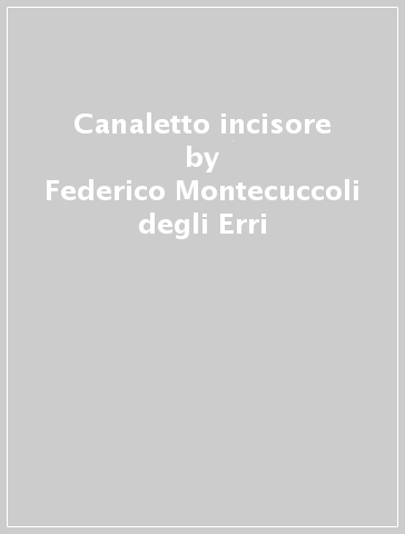 Canaletto incisore - Federico Montecuccoli degli Erri