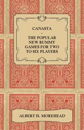 Canasta - The Popular New Rummy Games for Two to Six Players - How to Play, the Complete Official Rules and Full Instructions on How to Play Well and Win