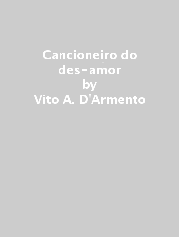 Cancioneiro do des-amor - Vito A. D