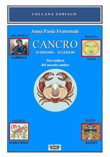 Cancro. 22 giugno-22 luglio. Nei zodiaci del mondo antico - Anna Paola Fraternale