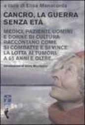 Cancro, la guerra senza età. Medici, pazienti, uomini e donne di cultura raccontano come si combatte e si vince la lotta ai tumori. A 65 anni e oltre