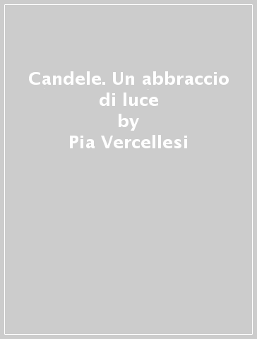 Candele. Un abbraccio di luce - Pia Vercellesi - Giampaolo Gasparri