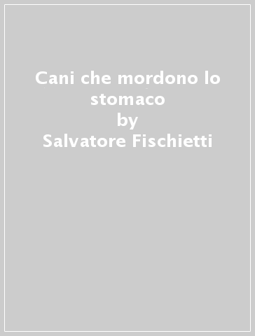 Cani che mordono lo stomaco - Salvatore Fischietti