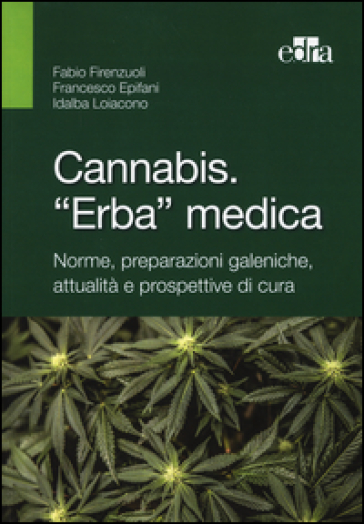 Cannabis. «Erba» medica. Norme, preparazioni galeniche, attualità e prospettive di cura - Fabio Firenzuoli - Francesco Epifani - Idalba Loiacono