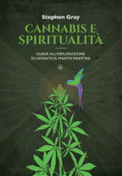 Cannabis e spiritualità. Guida all esplorazione di un antica pianta maestra