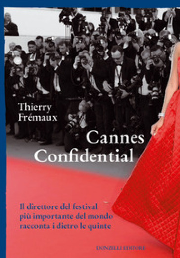 Cannes confidential. Il direttore del festival più importante del mondo racconta i dietro le quinte - Thierry Fremaux