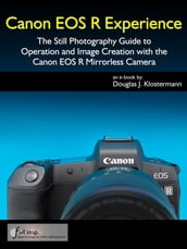 Canon EOS R Experience - The Still Photography Guide to Operation and Image Creation with the Canon EOS R