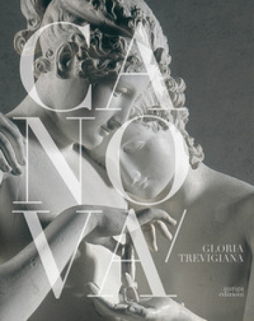 Canova, gloria trevigiana. Dalla bellezza classica all'annuncio romantico. Catalogo della mostra ( Treviso, Museo Bailo, 14 maggio-25 settembre 2022) - Nico Stringa - Giuseppe Pavanello - Fabrizio Malachin