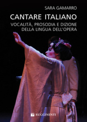 Cantare italiano. Vocalità, prosodia e dizione della lingua dell'Opera Sara Gamarro
