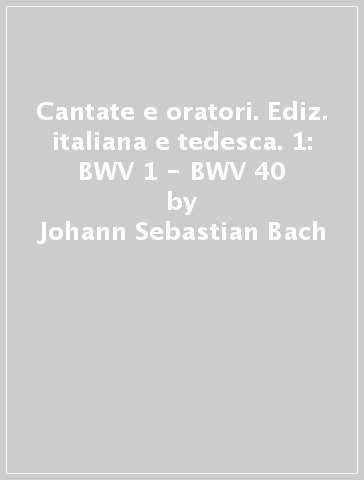 Cantate e oratori. Ediz. italiana e tedesca. 1: BWV 1 - BWV 40 - Johann Sebastian Bach