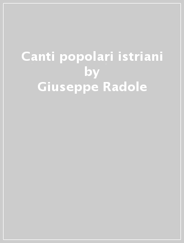 Canti popolari istriani - Giuseppe Radole