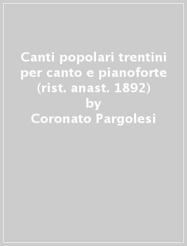 Canti popolari trentini per canto e pianoforte (rist. anast. 1892) - Coronato Pargolesi